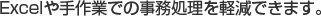 Excelや手作業での事務処理を軽減できます。